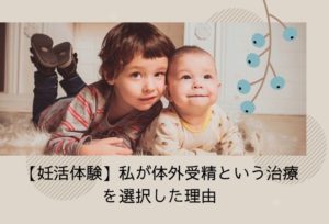 私が体外受精をする理由は奇跡の体験を買おうと思えたから