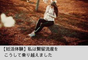 稽留流産と宣告！でも赤ちゃんは生きていた！？産めなかったすべての方へ