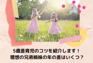 5歳差育児のコツを紹介します！理想の兄弟姉妹の年の差はいくつ？