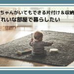 赤ちゃんがいてもできる片付け&収納法!忙しくてもきれいな部屋で暮らしたい
