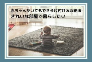 赤ちゃんがいてもできる片付け&収納法!忙しくてもきれいな部屋で暮らしたい