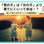 「男の子」は「女の子」より育てにくいって本当?違いや育て方のポイントを徹底解説!