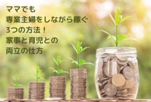 【必見】ママでも専業主婦をしながら稼ぐ3つの方法!家事と育児との両立の仕方
