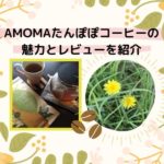 ノンカフェイン!AMOMAたんぽぽコーヒーの魅力と実際に飲んでみた私の口コミ