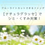 ブルーライトカットできるファンデ【ナチュラグラッセ】でシミ・くすみ対策!