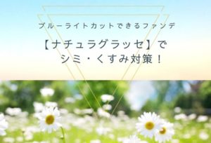 ブルーライトカットできるファンデ【ナチュラグラッセ】でシミ・くすみ対策!