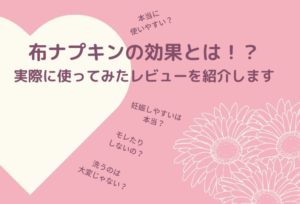 布ナプキンの効果とは!?妊娠しやすいは本当?実際に使ってみたレビューを紹介します