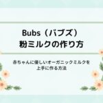 Bubs(バブズ)オーガニック粉ミルクの作り方!赤ちゃんに優しいミルクを上手に作る方法