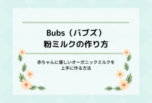 Bubs（バブズ）オーガニック粉ミルクの作り方！赤ちゃんに優しいミルクを上手に作る方法