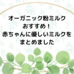 オーガニック粉ミルクのおすすめ!安心・安全の赤ちゃんに優しいミルクをまとめました