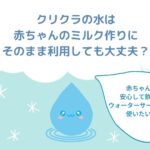 クリクラの水は赤ちゃんのミルク作りにそのまま使っても大丈夫？