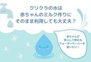 クリクラの水は赤ちゃんのミルク作りにそのまま使っても大丈夫?