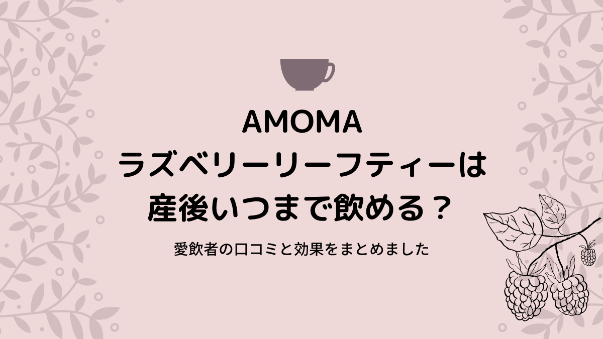 AMOMAラズベリーリーフティーは産後いつまで飲める？愛飲者の口コミと効果をまとめました
