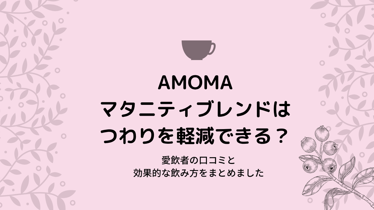 AMOMAマタニティブレンドはつわりを軽減できる？愛飲者の口コミと効果的な飲み方