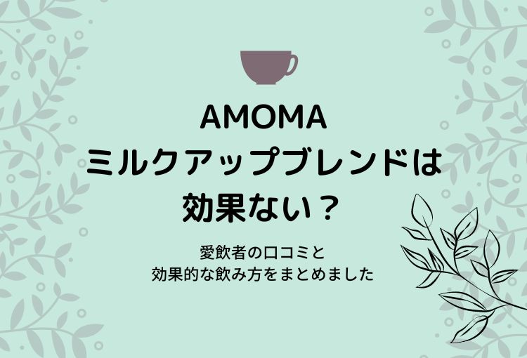 AMOMAミルクアップブレンドは効果ない？愛飲者の口コミと効果的な飲み方をまとめました