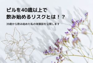 ピルを40歳以上で飲み始めるリスクとは！？39歳から飲み始めた私の体験談
