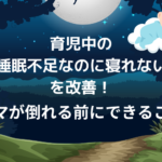 育児中の「睡眠不足なのに寝れない」を改善!ママが倒れる前にできること