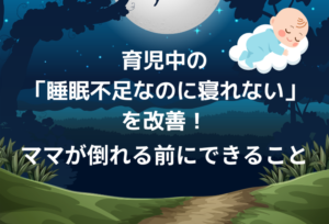 育児中の「睡眠不足なのに寝れない」を改善!ママが倒れる前にできること