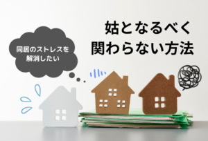 姑となるべく関わらない方法! 同居のストレスを解消したい